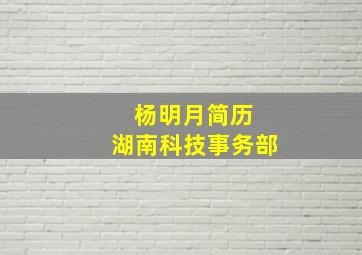 杨明月简历 湖南科技事务部